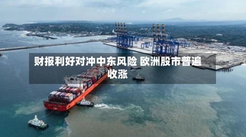财报利好对冲中东风险 欧洲股市普遍收涨-第1张图片