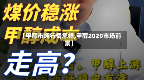 【甲醇市场行情怎样,甲醇2020市场前景】-第3张图片