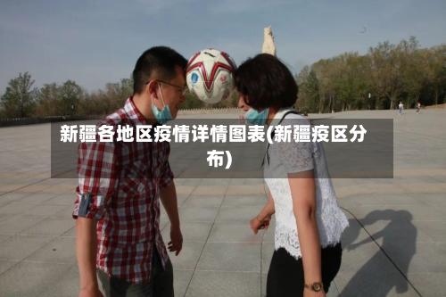 新疆各地区疫情详情图表(新疆疫区分布)-第2张图片