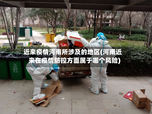 近来疫情河南所涉及的地区(河南近来在疫情防控方面属于哪个风险)-第1张图片