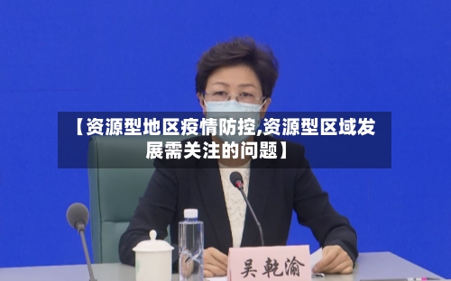 【资源型地区疫情防控,资源型区域发展需关注的问题】-第1张图片