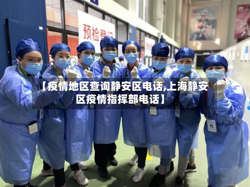 【疫情地区查询静安区电话,上海静安区疫情指挥部电话】-第1张图片