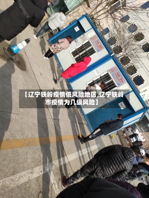【辽宁铁岭疫情低风险地区,辽宁铁岭市疫情为几级风险】-第1张图片