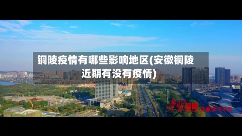 铜陵疫情有哪些影响地区(安徽铜陵近期有没有疫情)-第3张图片