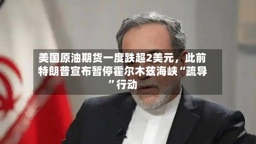 美国原油期货一度跌超2美元，此前特朗普宣布暂停霍尔木兹海峡“疏导	”行动-第2张图片