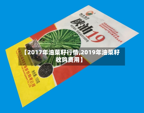 【2017年油菜籽行情,2019年油菜籽收购费用】-第1张图片