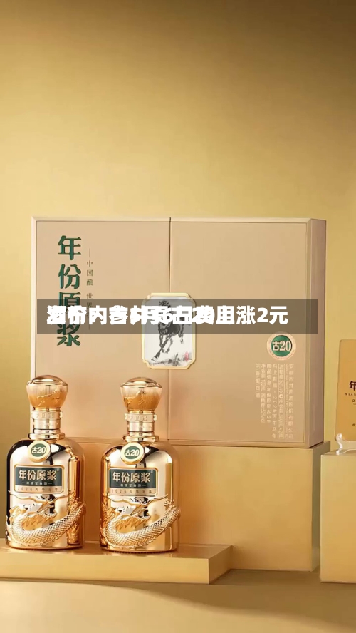 酒价内参5月6日费用发布：古井贡古20上涨2元-第2张图片