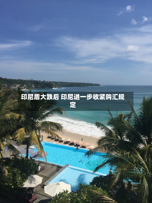 印尼盾大跌后 印尼进一步收紧购汇规定-第1张图片