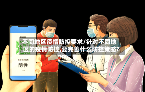不同地区疫情防控要求/针对不同地区的疫情防控,要完善什么防控策略?-第1张图片