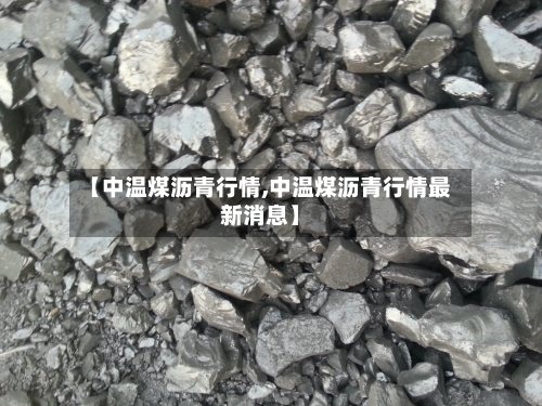 【中温煤沥青行情,中温煤沥青行情最新消息】-第1张图片