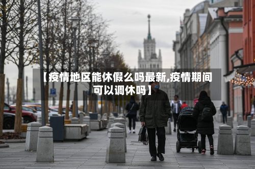 【疫情地区能休假么吗最新,疫情期间可以调休吗】-第1张图片