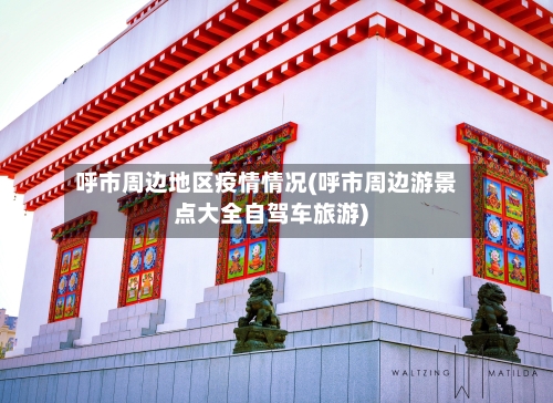 呼市周边地区疫情情况(呼市周边游景点大全自驾车旅游)-第1张图片