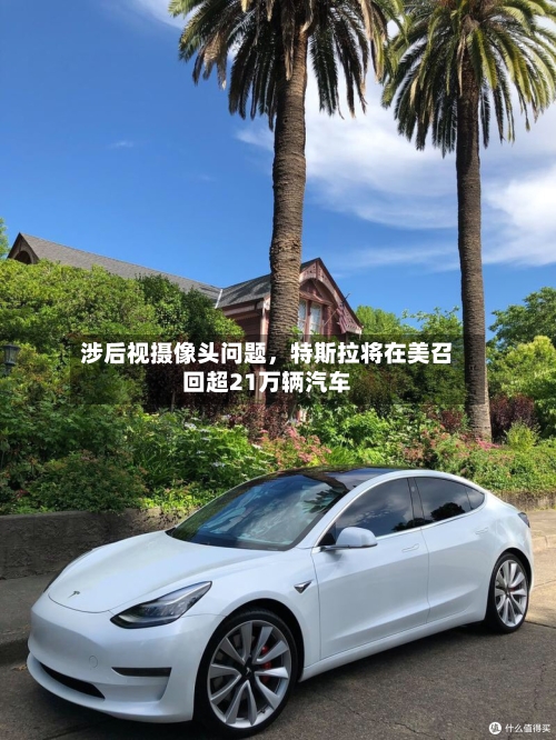 涉后视摄像头问题，特斯拉将在美召回超21万辆汽车-第1张图片
