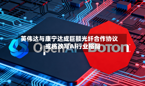 英伟达与康宁达成巨额光纤合作协议，或将改写AI行业格局-第2张图片