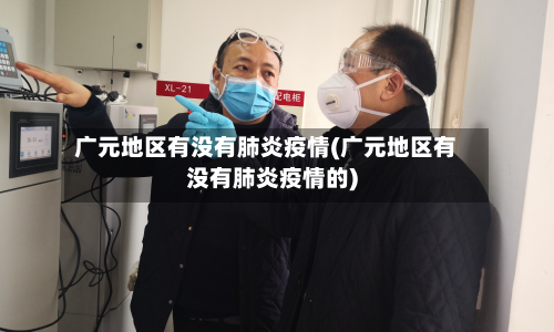 广元地区有没有肺炎疫情(广元地区有没有肺炎疫情的)-第1张图片
