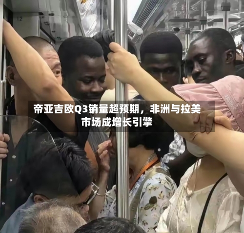 帝亚吉欧Q3销量超预期，非洲与拉美市场成增长引擎-第3张图片
