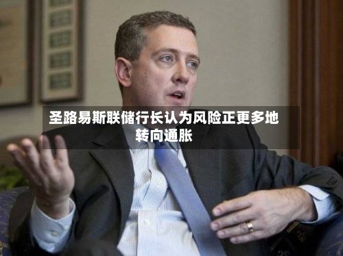 圣路易斯联储行长认为风险正更多地转向通胀-第1张图片