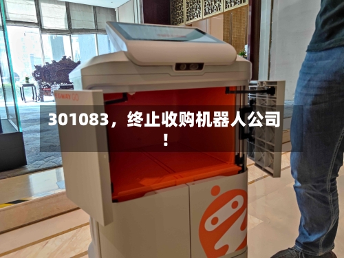 301083，终止收购机器人公司！-第3张图片