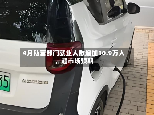 4月私营部门就业人数增加10.9万人	，超市场预期-第2张图片