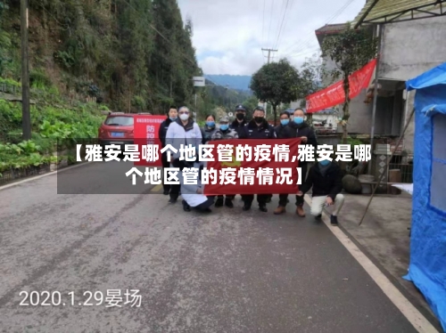 【雅安是哪个地区管的疫情,雅安是哪个地区管的疫情情况】-第3张图片