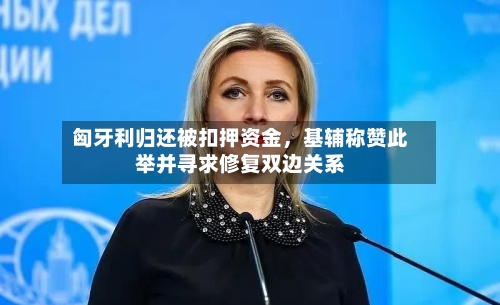 匈牙利归还被扣押资金	，基辅称赞此举并寻求修复双边关系-第1张图片