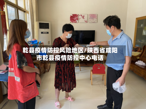 乾县疫情防控风险地区/陕西省咸阳市乾县疫情防控中心电话-第1张图片