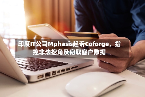 印度IT公司Mphasis起诉Coforge	，指控非法挖角及窃取客户数据-第2张图片