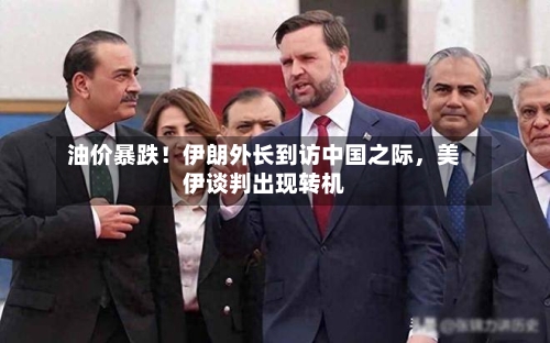 油价暴跌！伊朗外长到访中国之际	，美伊谈判出现转机-第1张图片