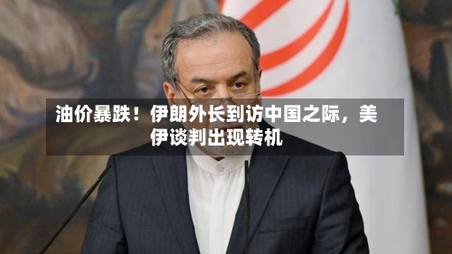 油价暴跌！伊朗外长到访中国之际，美伊谈判出现转机-第3张图片