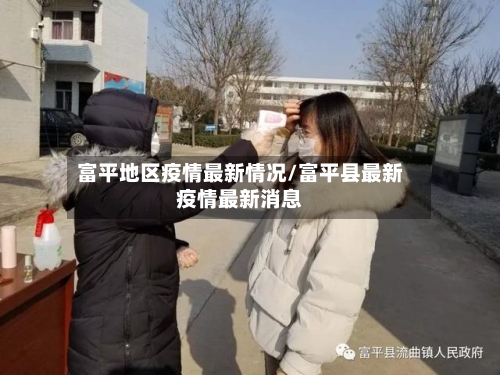 富平地区疫情最新情况/富平县最新疫情最新消息-第1张图片