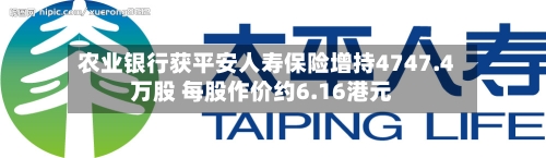 农业银行获平安人寿保险增持4747.4万股 每股作价约6.16港元-第2张图片