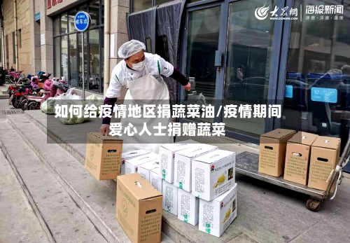 如何给疫情地区捐蔬菜油/疫情期间爱心人士捐赠蔬菜-第1张图片