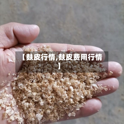 【麸皮行情,麸皮费用行情】-第3张图片