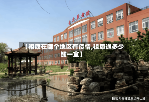 【祖康在哪个地区有疫情,祖康通多少钱一盒】-第1张图片