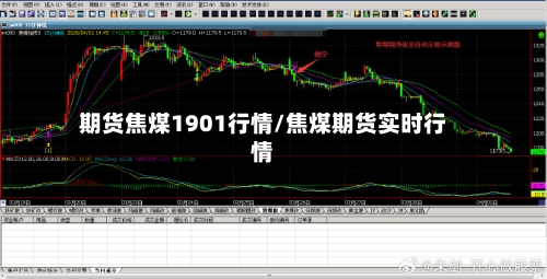 期货焦煤1901行情/焦煤期货实时行情-第1张图片