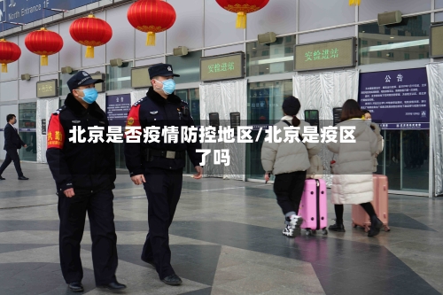 北京是否疫情防控地区/北京是疫区了吗-第1张图片