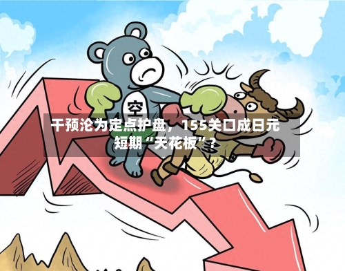 干预沦为定点护盘	，155关口成日元短期“天花板”？-第2张图片