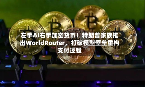 左手AI右手加密货币！特朗普家族推出WorldRouter，打破模型壁垒重构支付逻辑-第1张图片