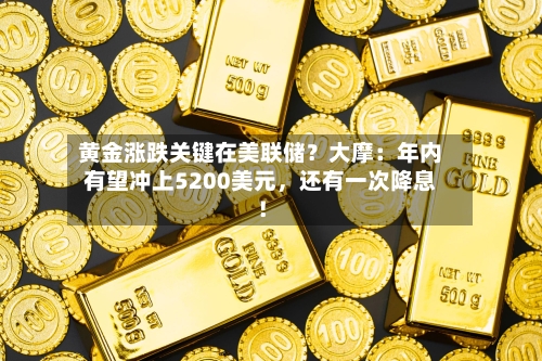 黄金涨跌关键在美联储？大摩：年内有望冲上5200美元，还有一次降息！-第1张图片