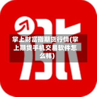 掌上财富指期货行情(掌上期货手机交易软件怎么样)-第1张图片