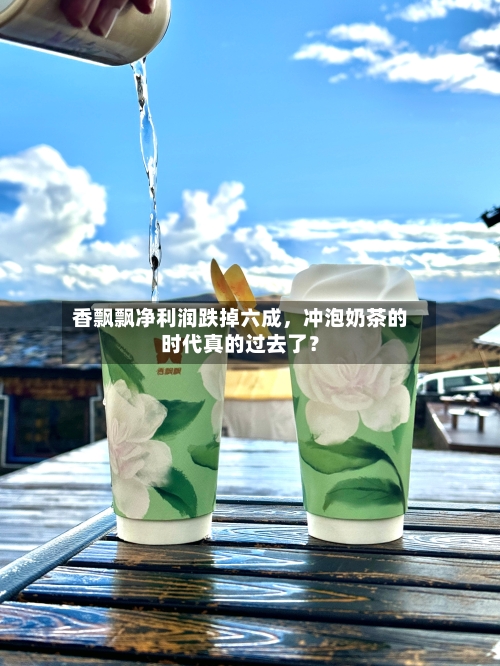 香飘飘净利润跌掉六成，冲泡奶茶的时代真的过去了？-第1张图片