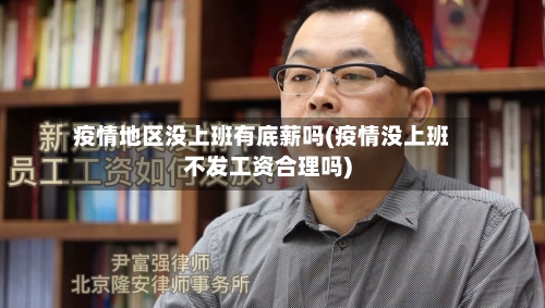 疫情地区没上班有底薪吗(疫情没上班不发工资合理吗)-第1张图片