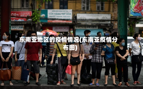 东南亚地区的疫情情况(东南亚疫情分布图)-第1张图片