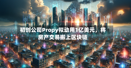 初创公司Propy拟动用1亿美元	，将房产交易搬上区块链-第1张图片