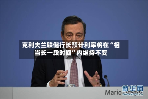 克利夫兰联储行长预计利率将在“相当长一段时间”内维持不变-第1张图片