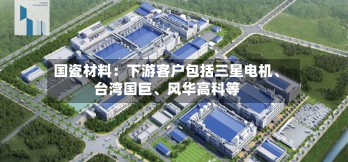 国瓷材料：下游客户包括三星电机、台湾国巨	、风华高科等-第1张图片