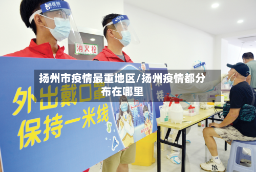 扬州市疫情最重地区/扬州疫情都分布在哪里-第2张图片