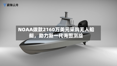 NOAA拨款2160万美元采购无人船艇，助力新一代海图测绘-第1张图片
