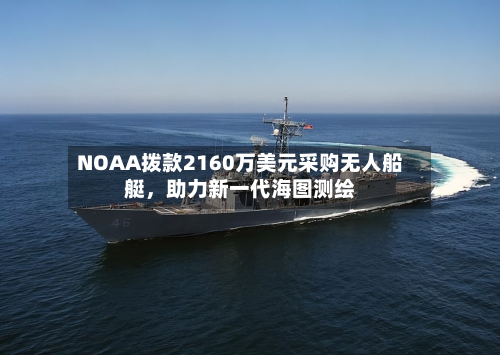 NOAA拨款2160万美元采购无人船艇，助力新一代海图测绘-第2张图片