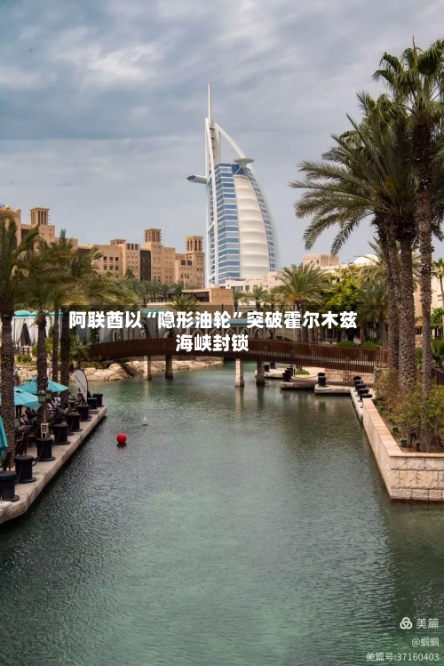 阿联酋以“隐形油轮”突破霍尔木兹海峡封锁-第2张图片